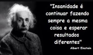 Insanidade é fazer a mesma coisa esperando resultados diferenes - Albert Heinstein